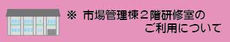 ※ 市場管理棟２階研修室のご利用について